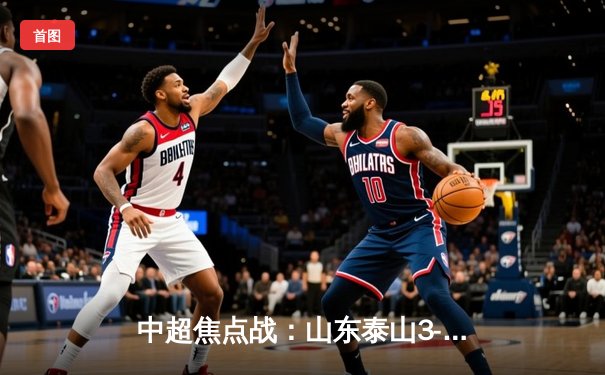 中超焦点战：山东泰山3-1逆转上海海港，克雷桑双响助队登顶