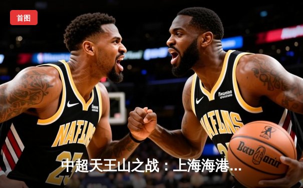 中超天王山之战：上海海港3-2绝杀山东泰山，武磊双响领跑射手榜