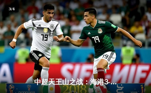 中超天王山之战：海港3-1逆转泰山，武磊双响领跑射手榜 - 3