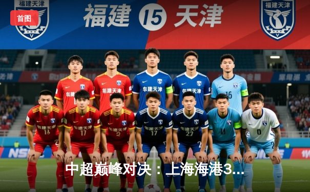 中超巅峰对决：上海海港3-2绝杀山东泰山，武磊双响领跑射手榜