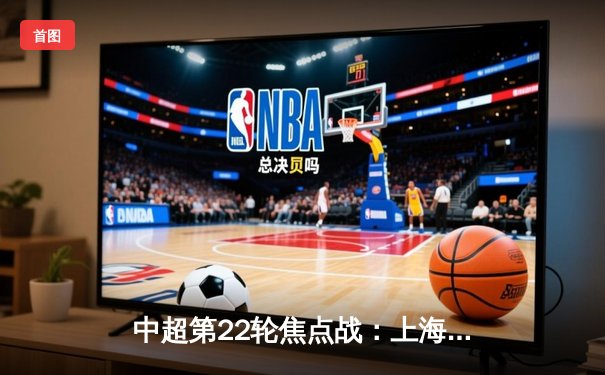 中超第22轮焦点战：上海海港3-1逆转山东泰山，武磊双响领跑射手榜