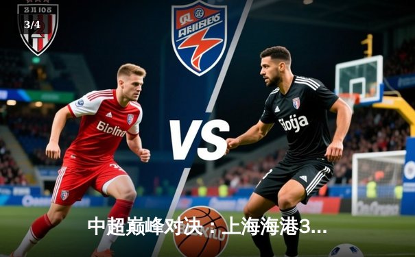 中超巅峰对决：上海海港3-2险胜山东泰山，武磊梅开二度锁定胜局 - 3