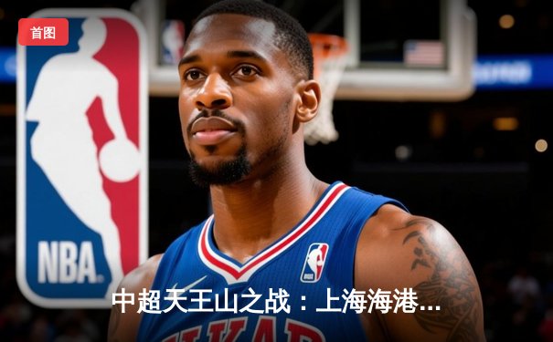 中超天王山之战：上海海港3-1力克山东泰山，武磊双响领跑射手榜