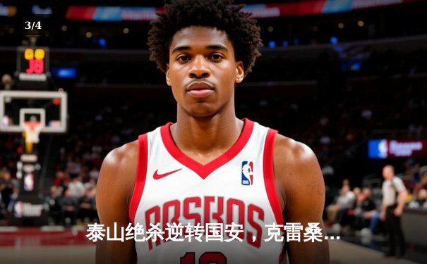 泰山绝杀逆转国安，克雷桑双响锁定经典胜利 - 3