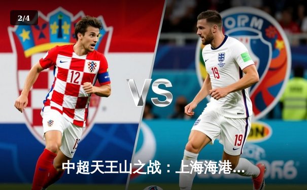 中超天王山之战：上海海港3-2险胜山东泰山，武磊双响领跑射手榜 - 2