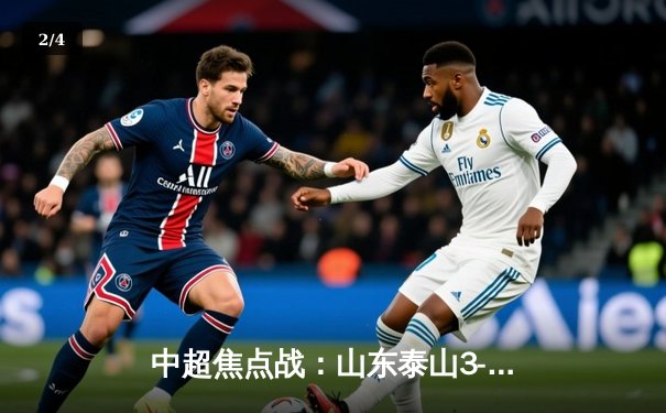 中超焦点战：山东泰山3-1力克上海海港，克雷桑双响领跑射手榜 - 2