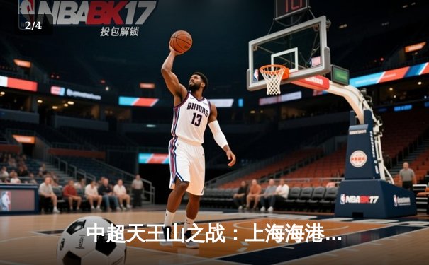 中超天王山之战：上海海港3-1力克山东泰山，武磊双响领跑射手榜 - 2