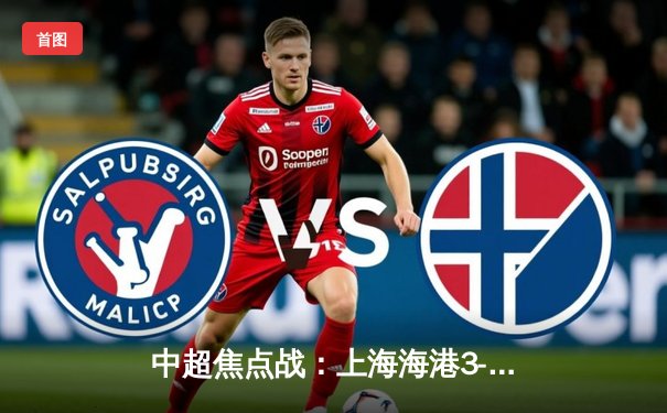 中超焦点战：上海海港3-2力克山东泰山，武磊双响领跑射手榜