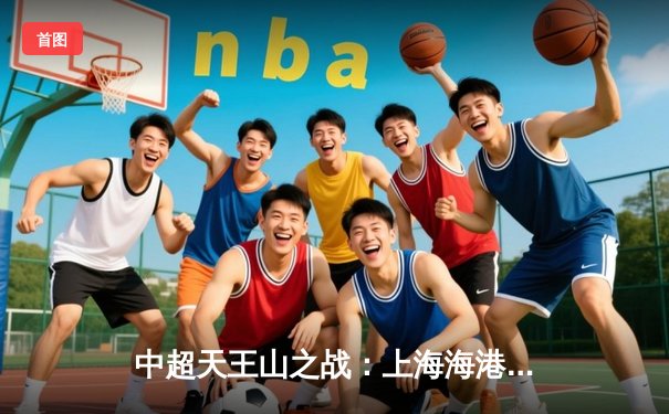 中超天王山之战：上海海港3-2险胜山东泰山，武磊双响领跑射手榜