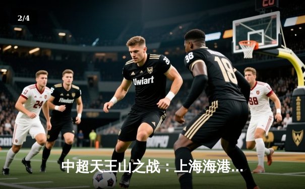 中超天王山之战：上海海港3-2绝杀山东泰山，武磊双响领跑射手榜 - 2
