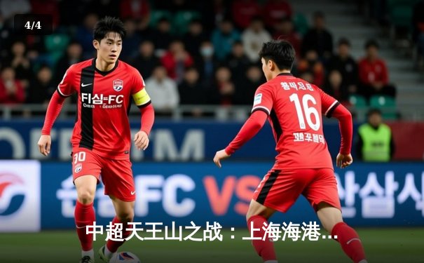 中超天王山之战：上海海港3-2绝杀山东泰山，武磊双响领跑射手榜 - 4