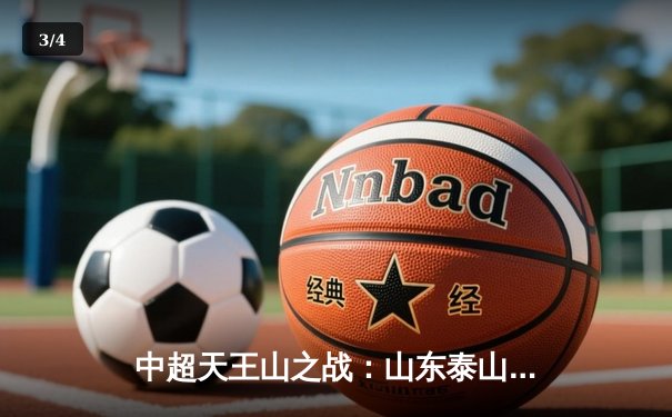 中超天王山之战：山东泰山3-2险胜上海海港，费莱尼头槌定乾坤 - 3