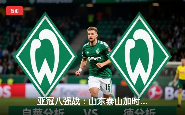亚冠八强战：山东泰山加时鏖战2-1逆转川崎前锋，时隔五年再进亚冠八强