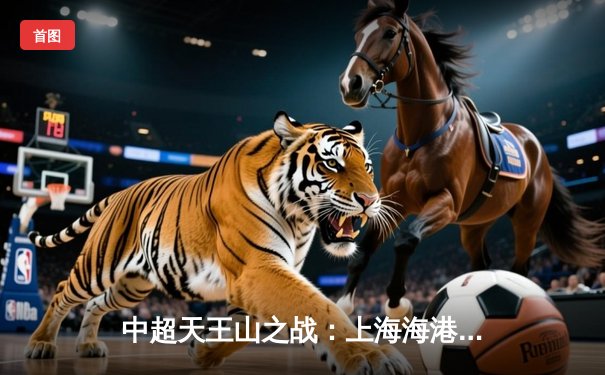 中超天王山之战：上海海港3-2绝杀山东泰山，武磊双响领跑射手榜