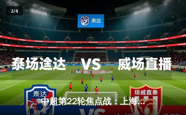 中超第22轮焦点战：上海海港3-2险胜山东泰山，武磊双响领跑射手榜 - 2