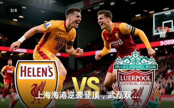 上海海港逆袭登顶，武磊双响助球队3:2力克山东泰山 - 3