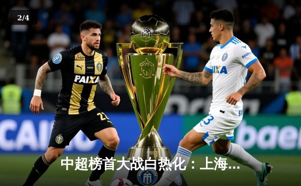 中超榜首大战白热化：上海海港3-2绝杀山东泰山，武磊双响登顶射手榜 - 2