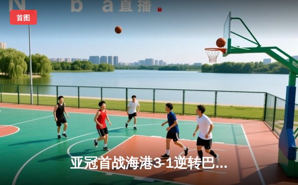 亚冠首战海港3-1逆转巴吞联，奥斯卡传射建功武磊制胜