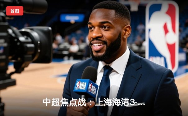 中超焦点战：上海海港3-2绝杀山东泰山，武磊双响领跑射手榜