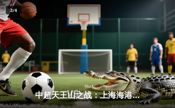 中超天王山之战：上海海港3-2绝杀山东泰山，武磊双响领跑射手榜 - 2