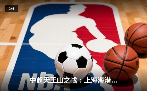 中超天王山之战：上海海港3-2绝杀山东泰山，武磊双响领跑射手榜 - 2