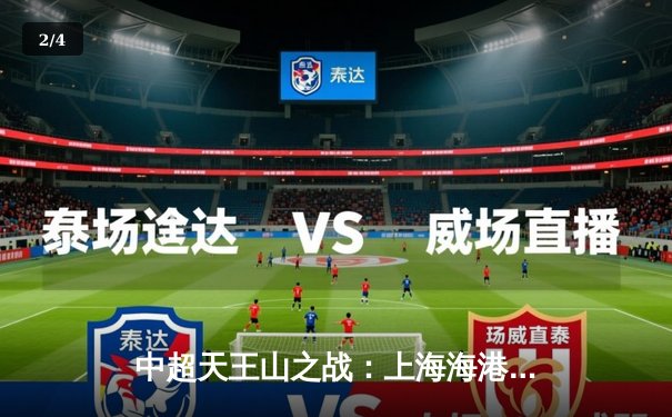 中超天王山之战：上海海港3-2绝杀山东泰山，武磊双响领跑射手榜 - 2