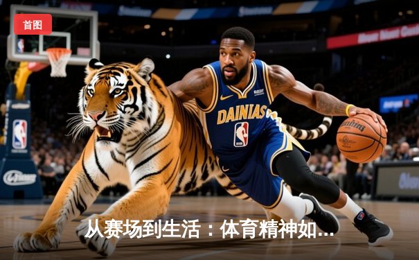 从赛场到生活：体育精神如何塑造我们的未来