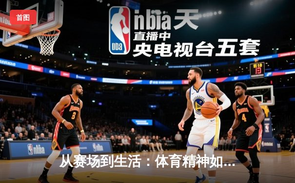 从赛场到生活：体育精神如何塑造我们的未来